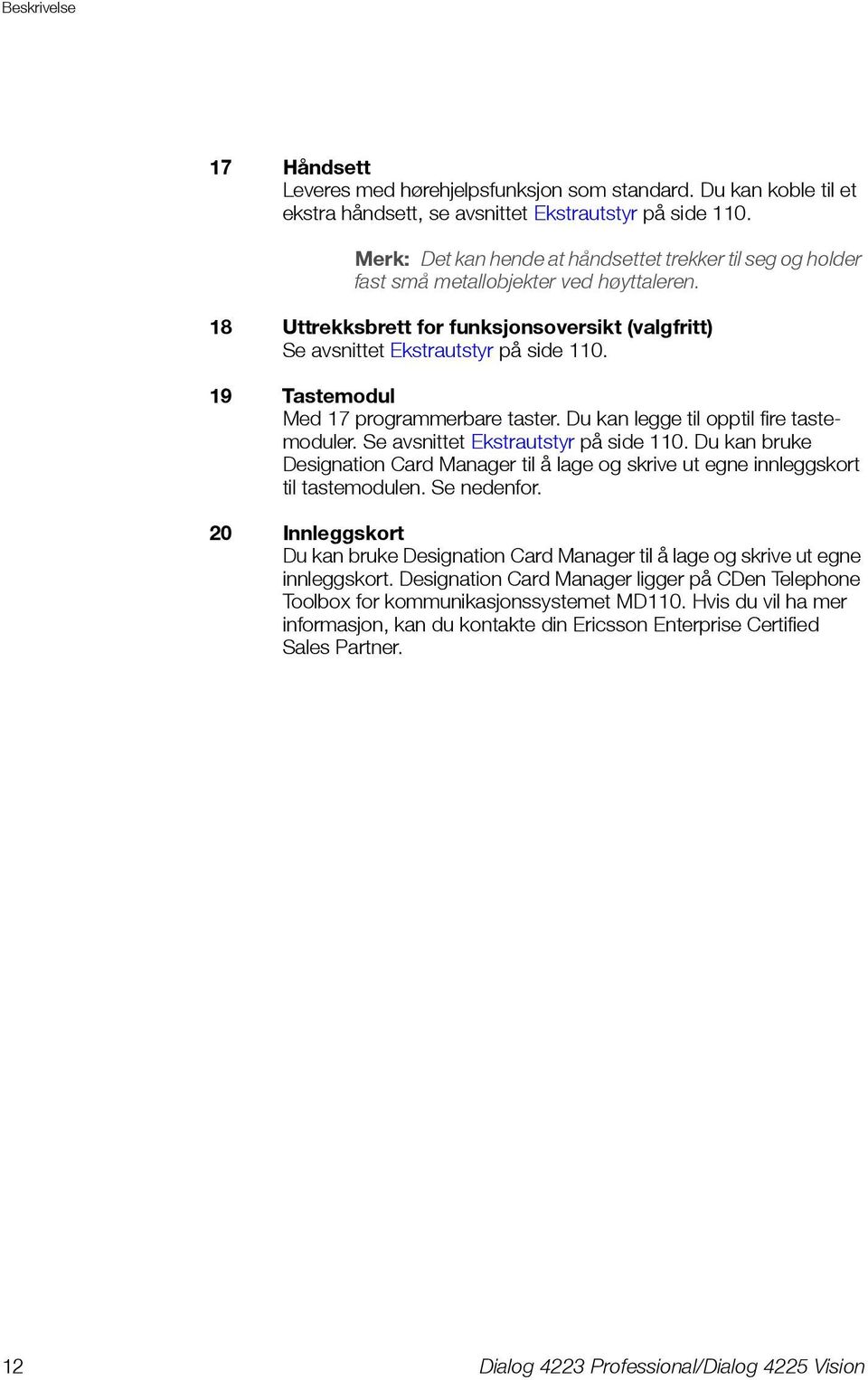 19 Tastemodul Med 17 programmerbare taster. Du kan legge til opptil fire tastemoduler. Se avsnittet Ekstrautstyr på side 110.