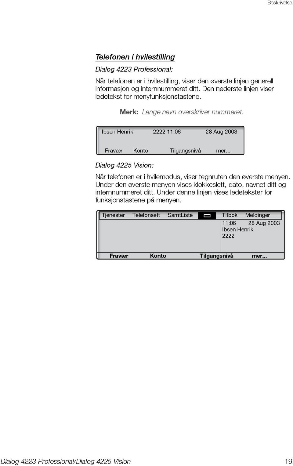 .. Dialog 4225 Vision: Når telefonen er i hvilemodus, viser tegnruten den øverste menyen. Under den øverste menyen vises klokkeslett, dato, navnet ditt og internnummeret ditt.