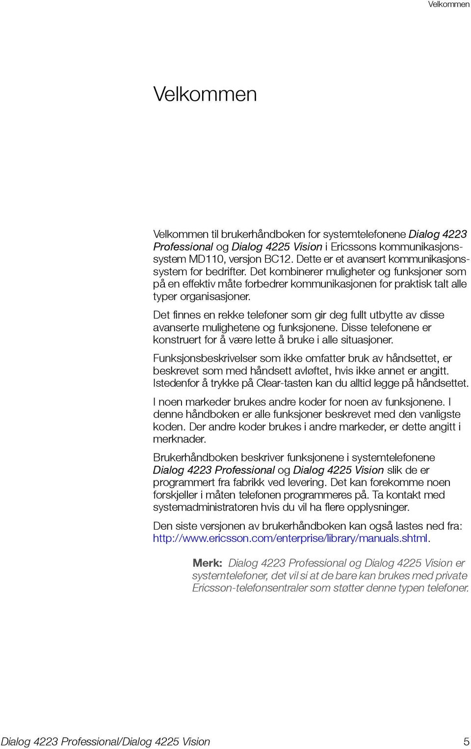 Det finnes en rekke telefoner som gir deg fullt utbytte av disse avanserte mulighetene og funksjonene. Disse telefonene er konstruert for å være lette å bruke i alle situasjoner.