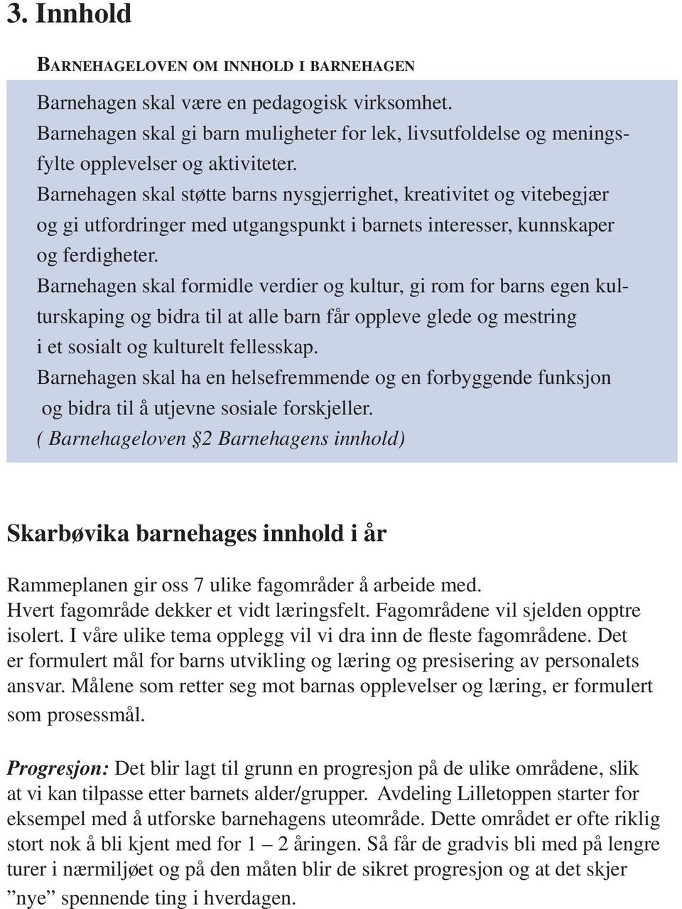 Barnehagen skal formidle verdier og kultur, gi rom for barns egen kulturskaping og bidra til at alle barn får oppleve glede og mestring i et sosialt og kulturelt fellesskap.