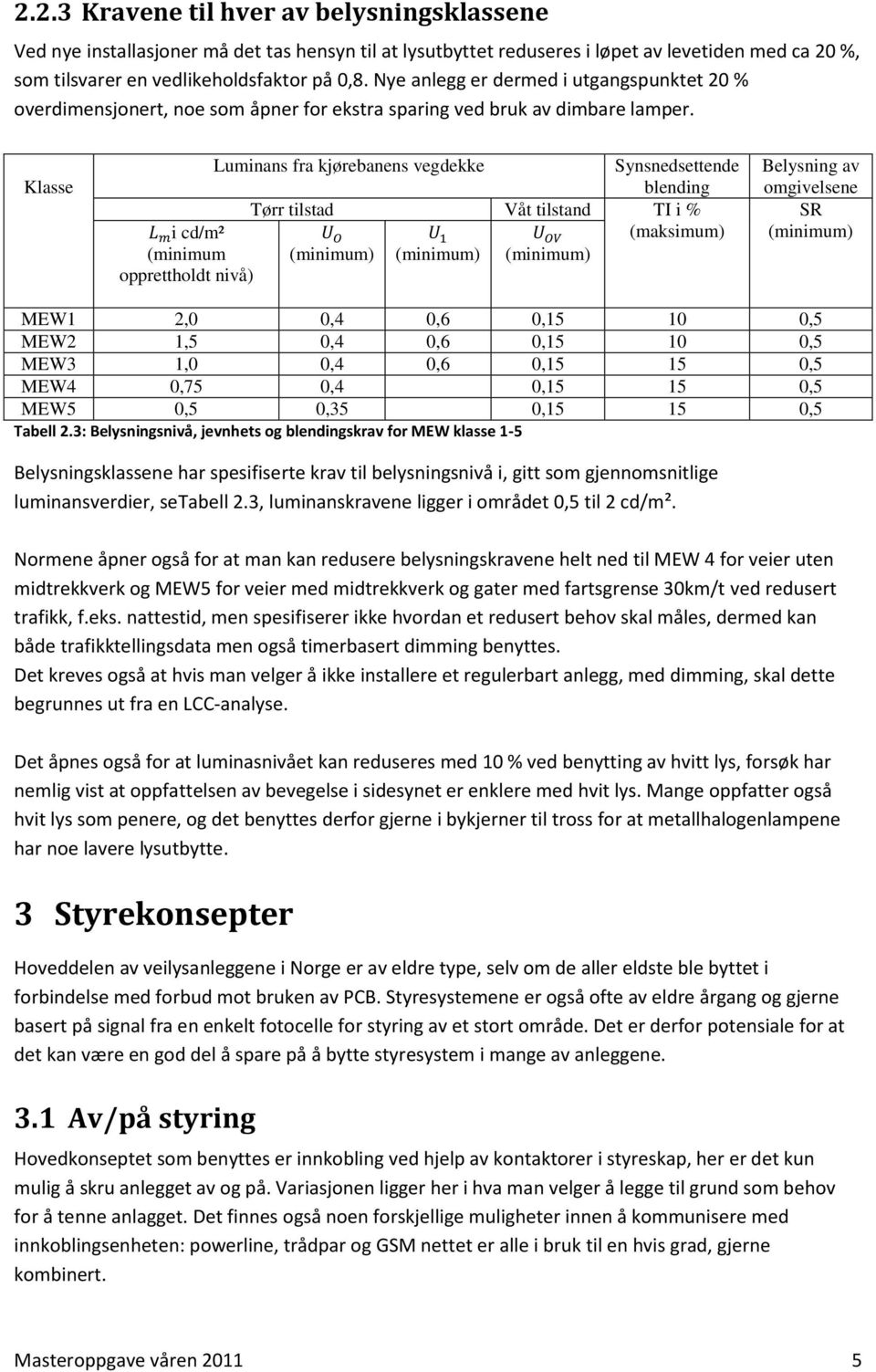 Klasse Luminans fra kjørebanens vegdekke Synsnedsettende blending Tørr tilstad Våt tilstand TI i % i cd/m² (maksimum) (minimum (minimum) (minimum) (minimum) opprettholdt nivå) Belysning av