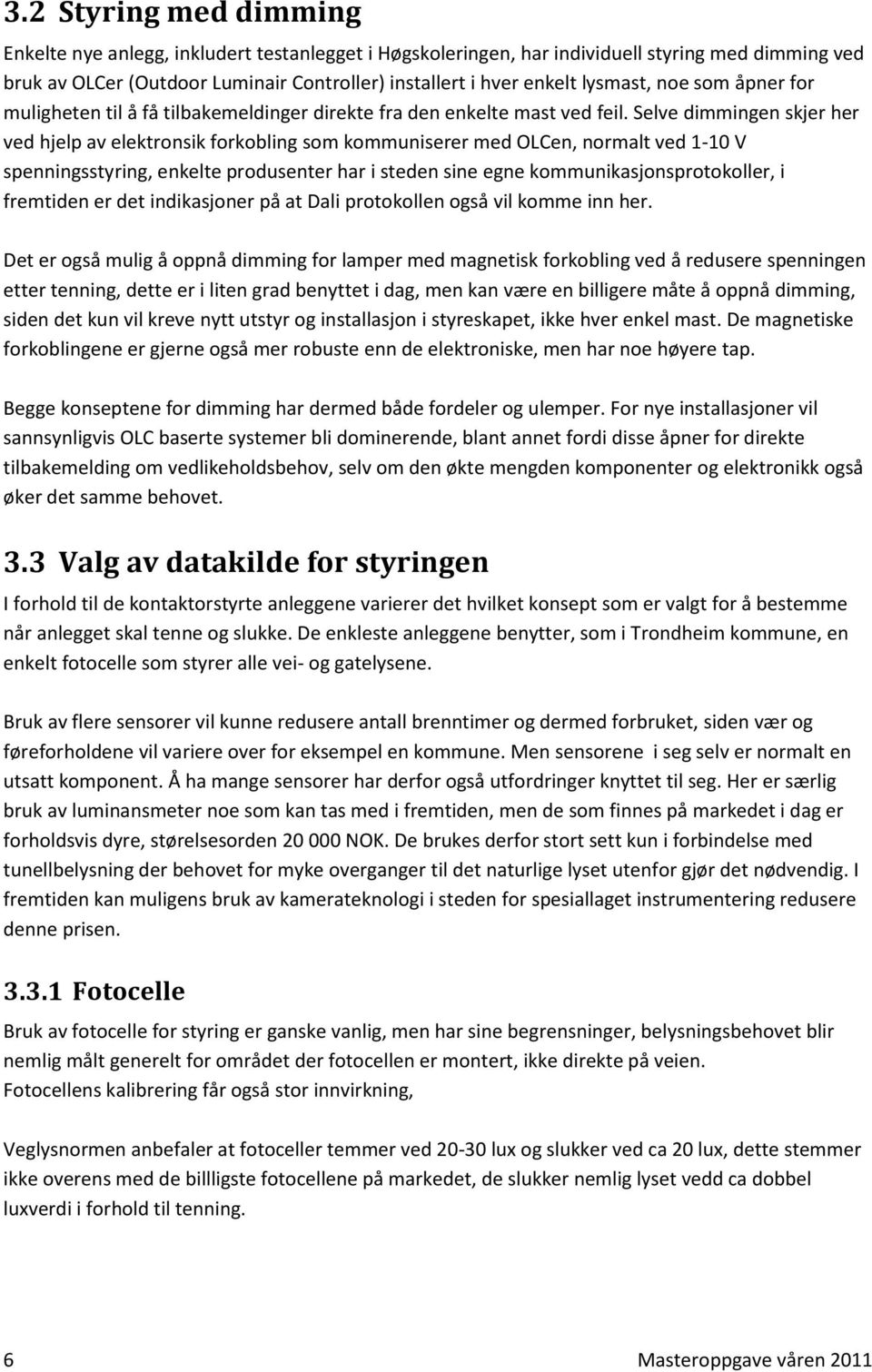 Selve dimmingen skjer her ved hjelp av elektronsik forkobling som kommuniserer med OLCen, normalt ved 1-10 V spenningsstyring, enkelte produsenter har i steden sine egne kommunikasjonsprotokoller, i