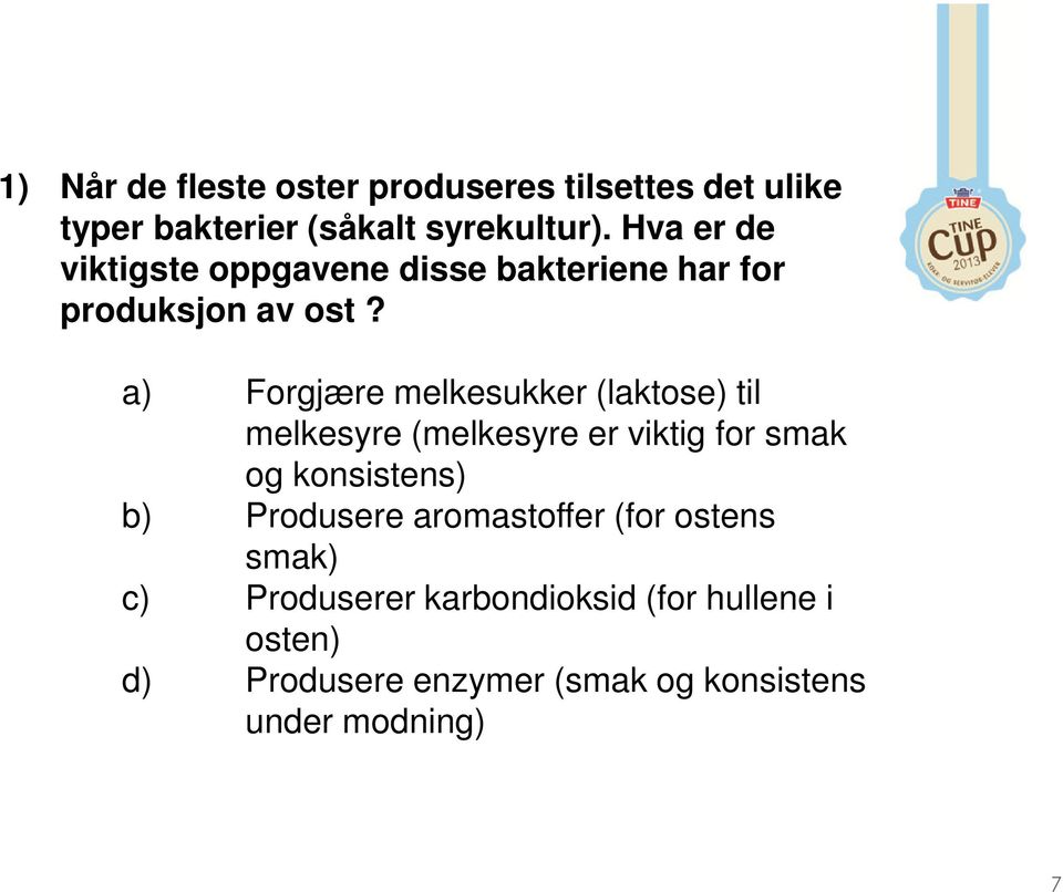 a) Forgjære melkesukker (laktose) til melkesyre (melkesyre er viktig for smak og konsistens) b)