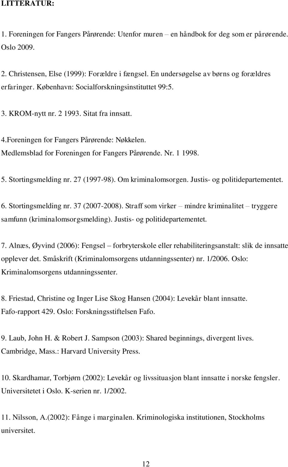 Medlemsblad for Foreningen for Fangers Pårørende. Nr. 1 1998. 5. Stortingsmelding nr. 27 (1997-98). Om kriminalomsorgen. Justis- og politidepartementet. 6. Stortingsmelding nr. 37 (2007-2008).