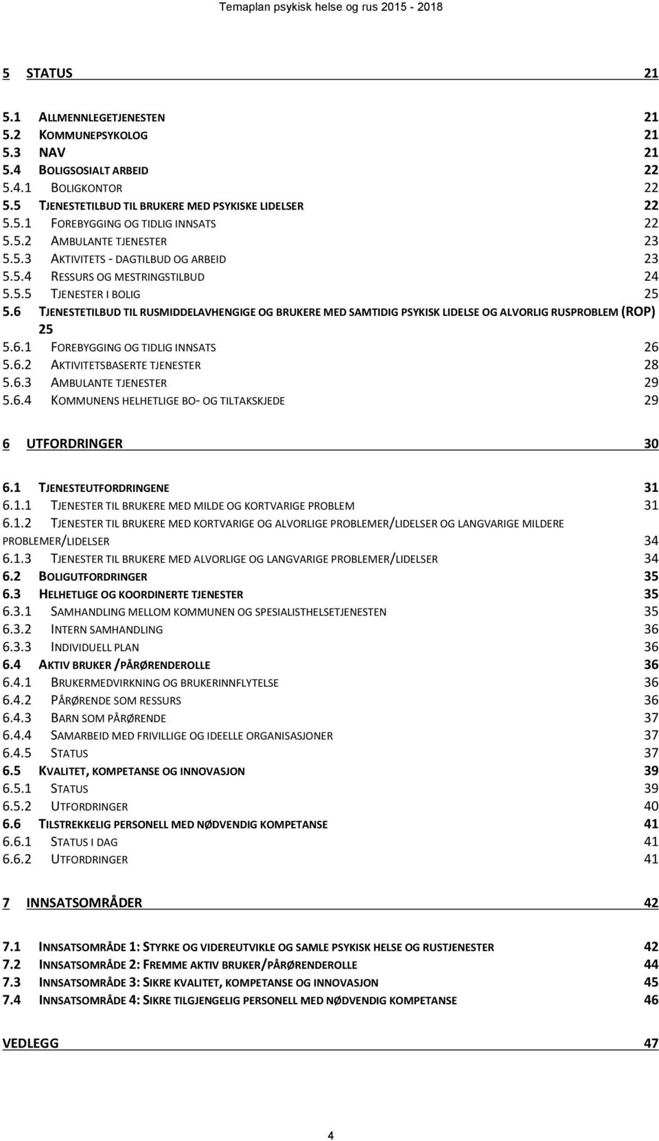 6 TJENESTETILBUD TIL RUSMIDDELAVHENGIGE OG BRUKERE MED SAMTIDIG PSYKISK LIDELSE OG ALVORLIG RUSPROBLEM (ROP) 25 5.6.1 FOREBYGGING OG TIDLIG INNSATS 26 5.6.2 AKTIVITETSBASERTE TJENESTER 28 5.6.3 AMBULANTE TJENESTER 29 5.