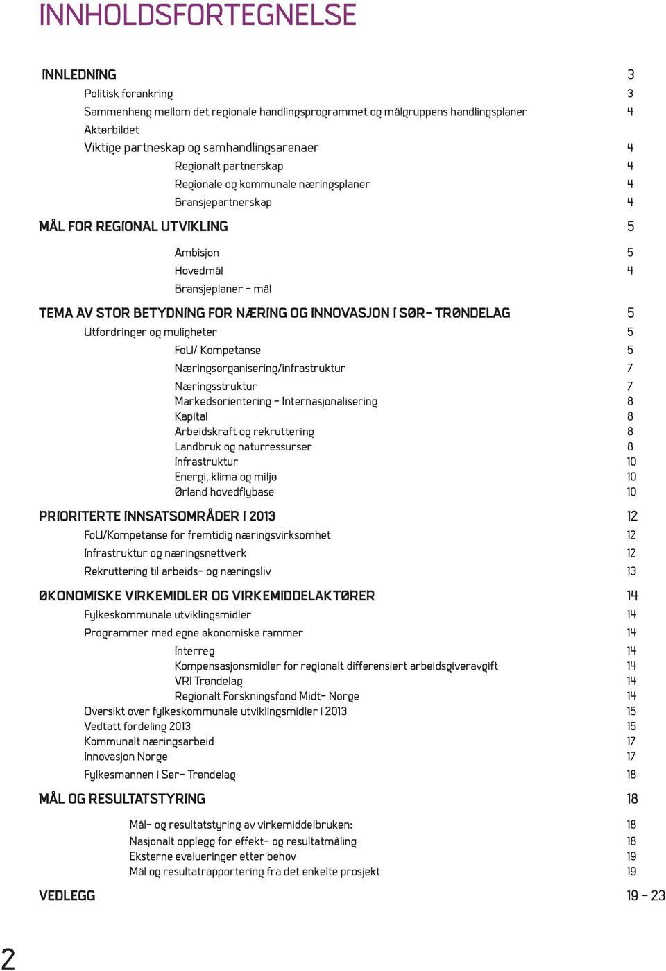 INNOVASJON I SØR- TRØNDELAG 5 Utfordringer og muligheter 5 FoU/ Kompetanse 5 Næringsorganisering/infrastruktur 7 næringsstruktur 7 markedsorientering - Internasjonalisering 8 Kapital 8 arbeidskraft