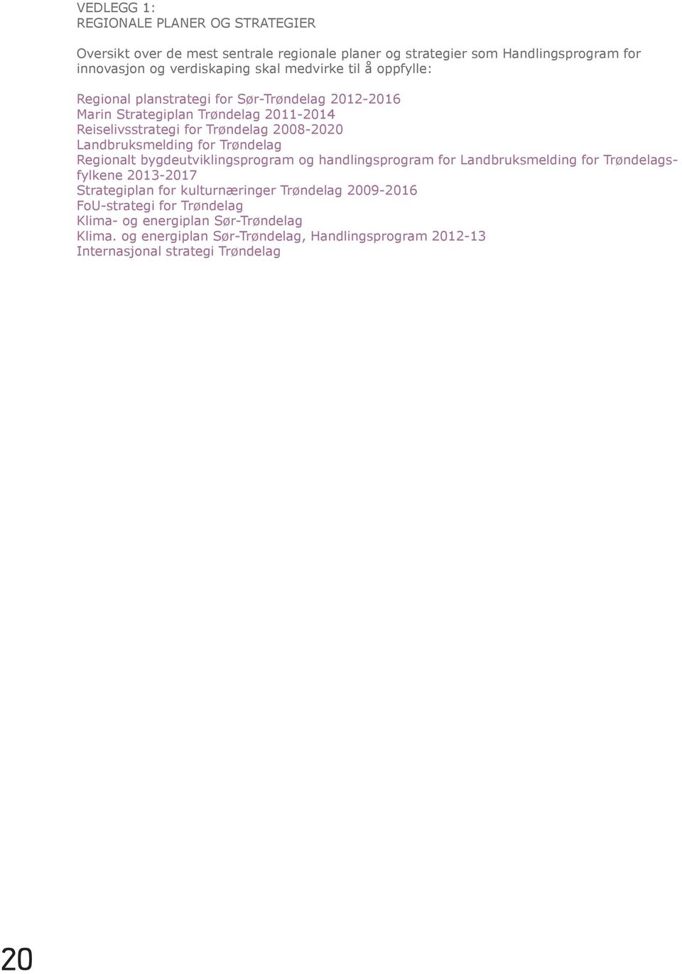 Landbruksmelding for Trøndelag Regionalt bygdeutviklingsprogram og handlingsprogram for Landbruksmelding for Trøndelagsfylkene 2013-2017 Strategiplan for