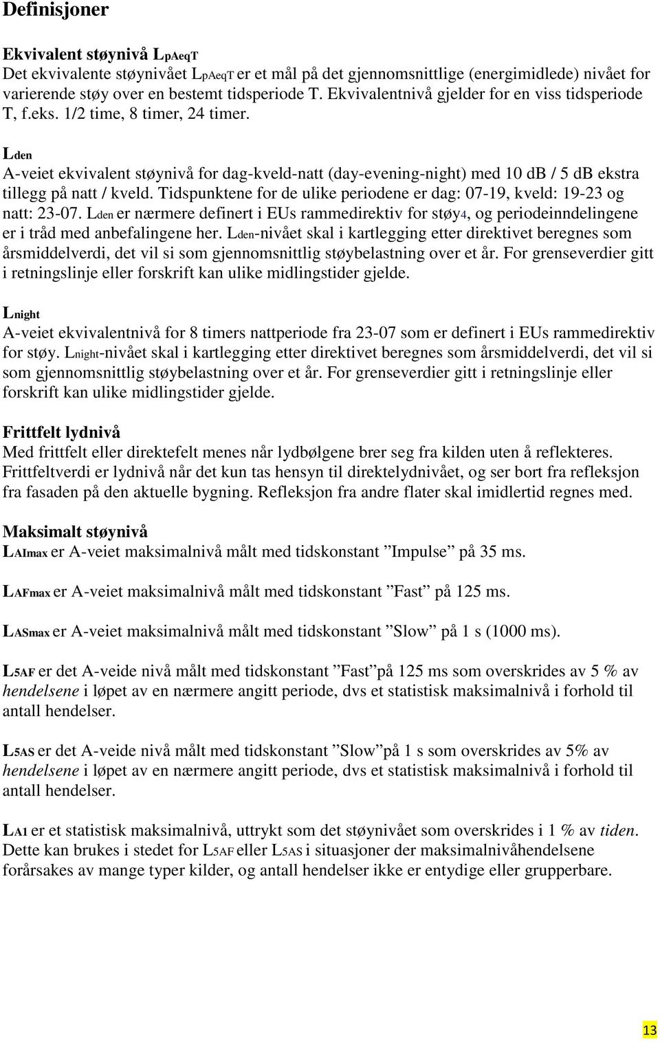 Lden A-veiet ekvivalent støynivå for dag-kveld-natt (day-evening-night) med 10 db / 5 db ekstra tillegg på natt / kveld. Tidspunktene for de ulike periodene er dag: 07-19, kveld: 19-23 og natt: 23-07.