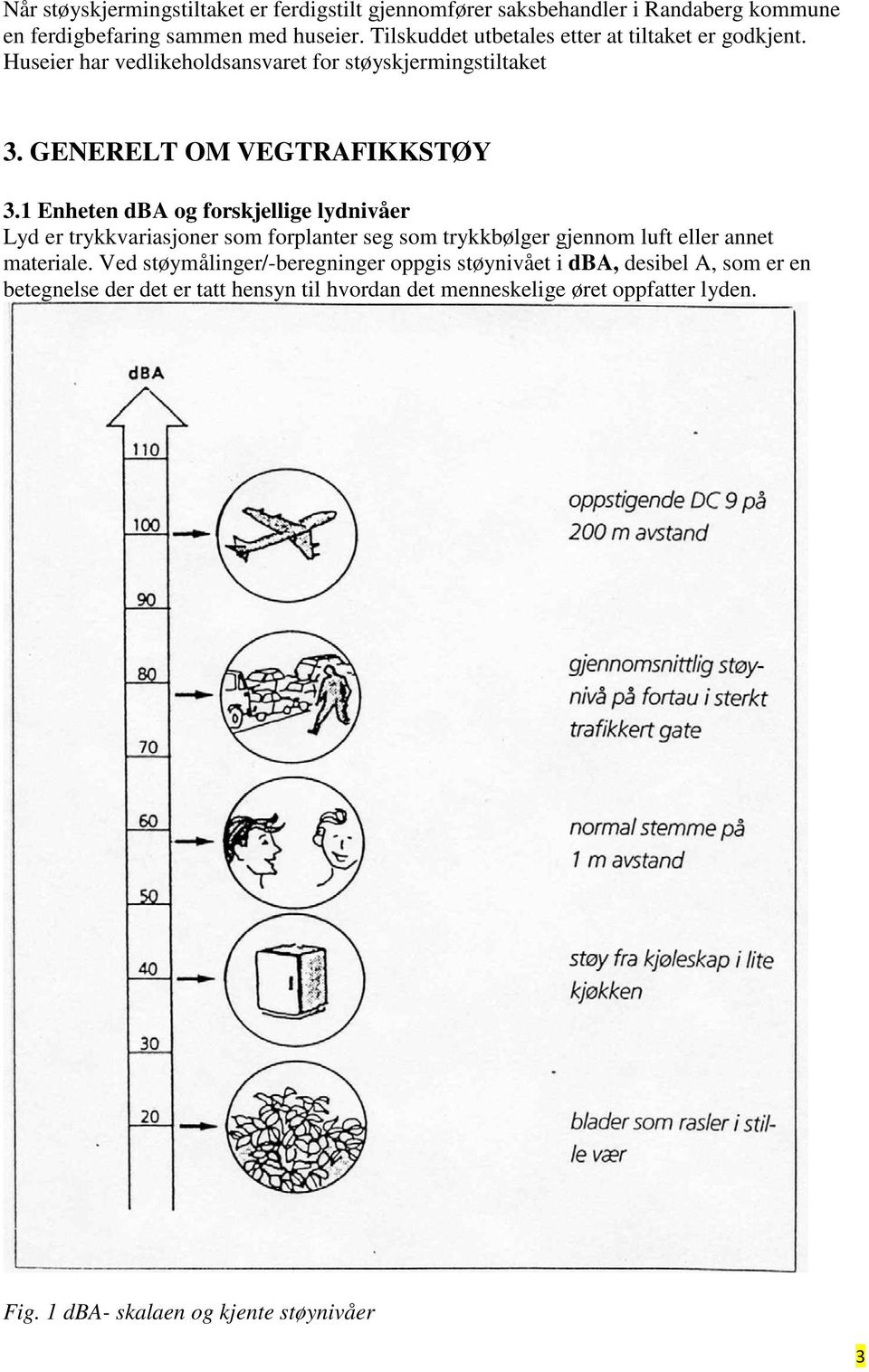 1 Enheten dba og forskjellige lydnivåer Lyd er trykkvariasjoner som forplanter seg som trykkbølger gjennom luft eller annet materiale.