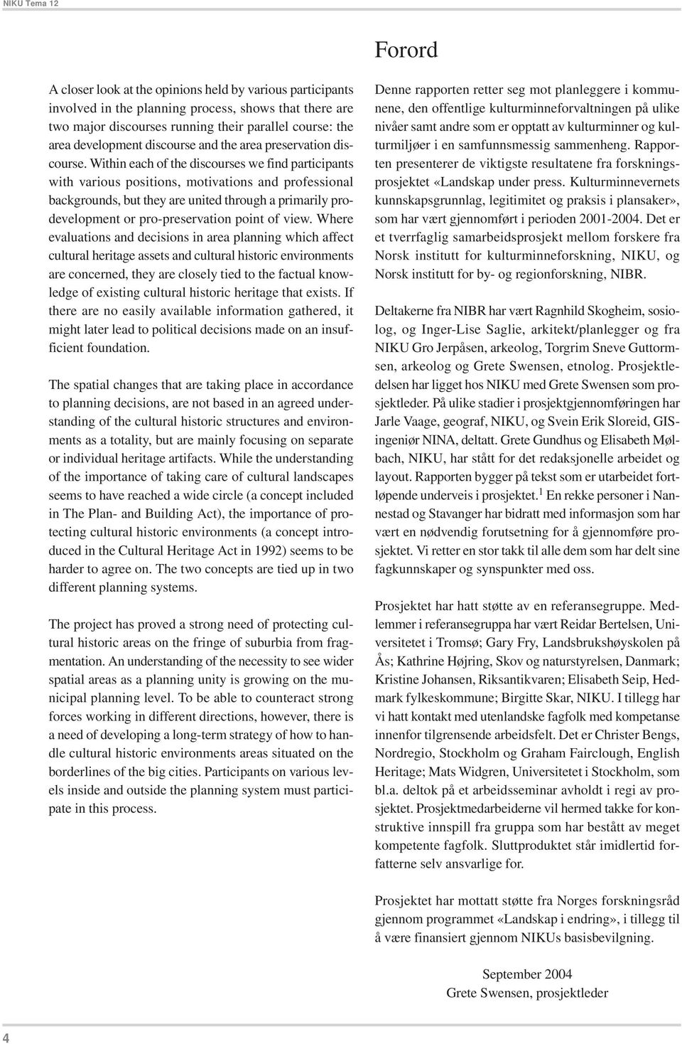 Within each of the discourses we find participants with various positions, motivations and professional backgrounds, but they are united through a primarily prodevelopment or pro-preservation point