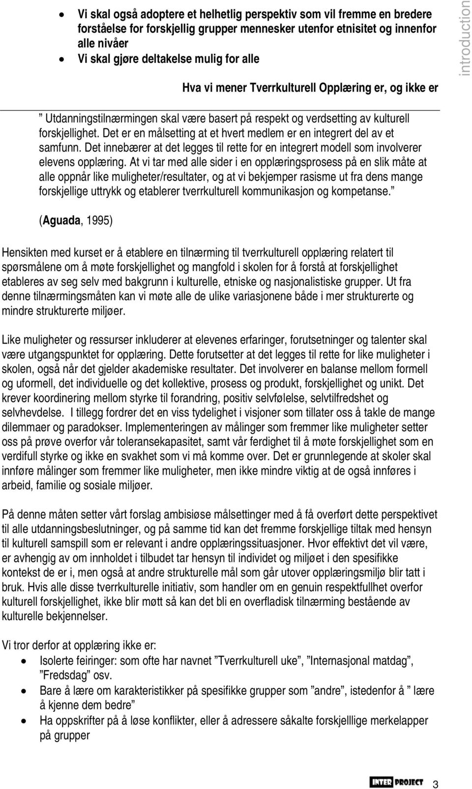 Det er en målsetting at et hvert medlem er en integrert del av et samfunn. Det innebærer at det legges til rette for en integrert modell som involverer elevens opplæring.