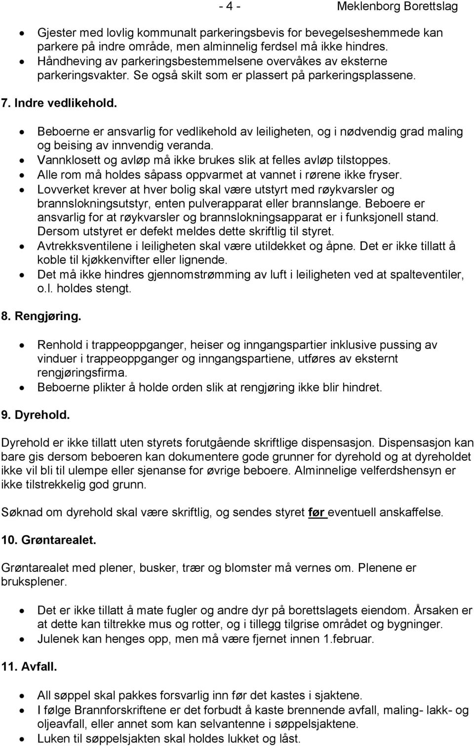 Beboerne er ansvarlig for vedlikehold av leiligheten, og i nødvendig grad maling og beising av innvendig veranda. Vannklosett og avløp må ikke brukes slik at felles avløp tilstoppes.