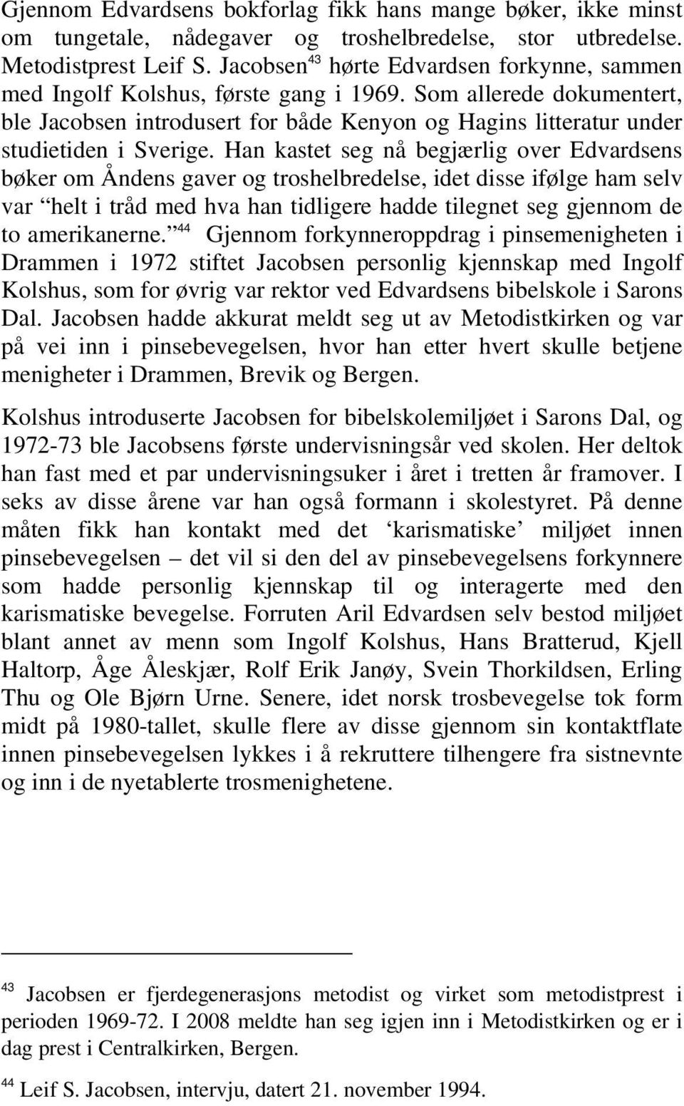 Som allerede dokumentert, ble Jacobsen introdusert for både Kenyon og Hagins litteratur under studietiden i Sverige.