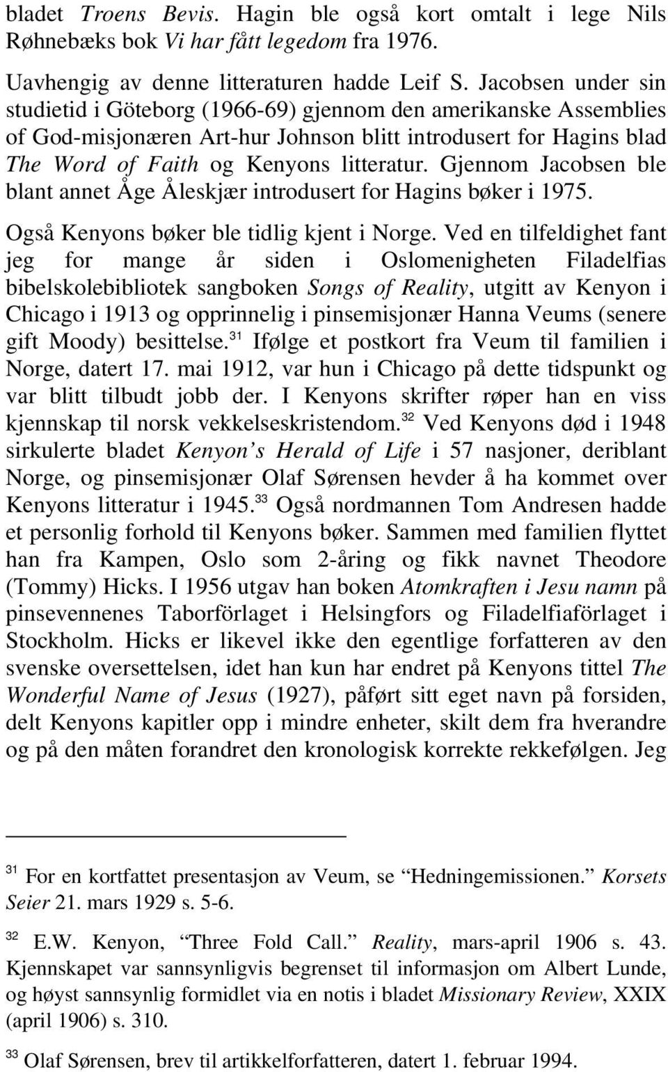 Gjennom Jacobsen ble blant annet Åge Åleskjær introdusert for Hagins bøker i 1975. Også Kenyons bøker ble tidlig kjent i Norge.