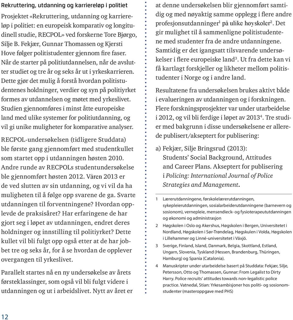 Dette gjør det mulig å forstå hvordan politistudentenes holdninger, verdier og syn på politiyrket formes av utdannelsen og møtet med yrkeslivet.