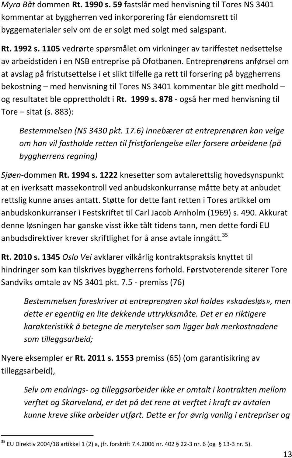 Entreprenørens anførsel om at avslag på fristutsettelse i et slikt tilfelle ga rett til forsering på byggherrens bekostning med henvisning til Tores NS 3401 kommentar ble gitt medhold og resultatet