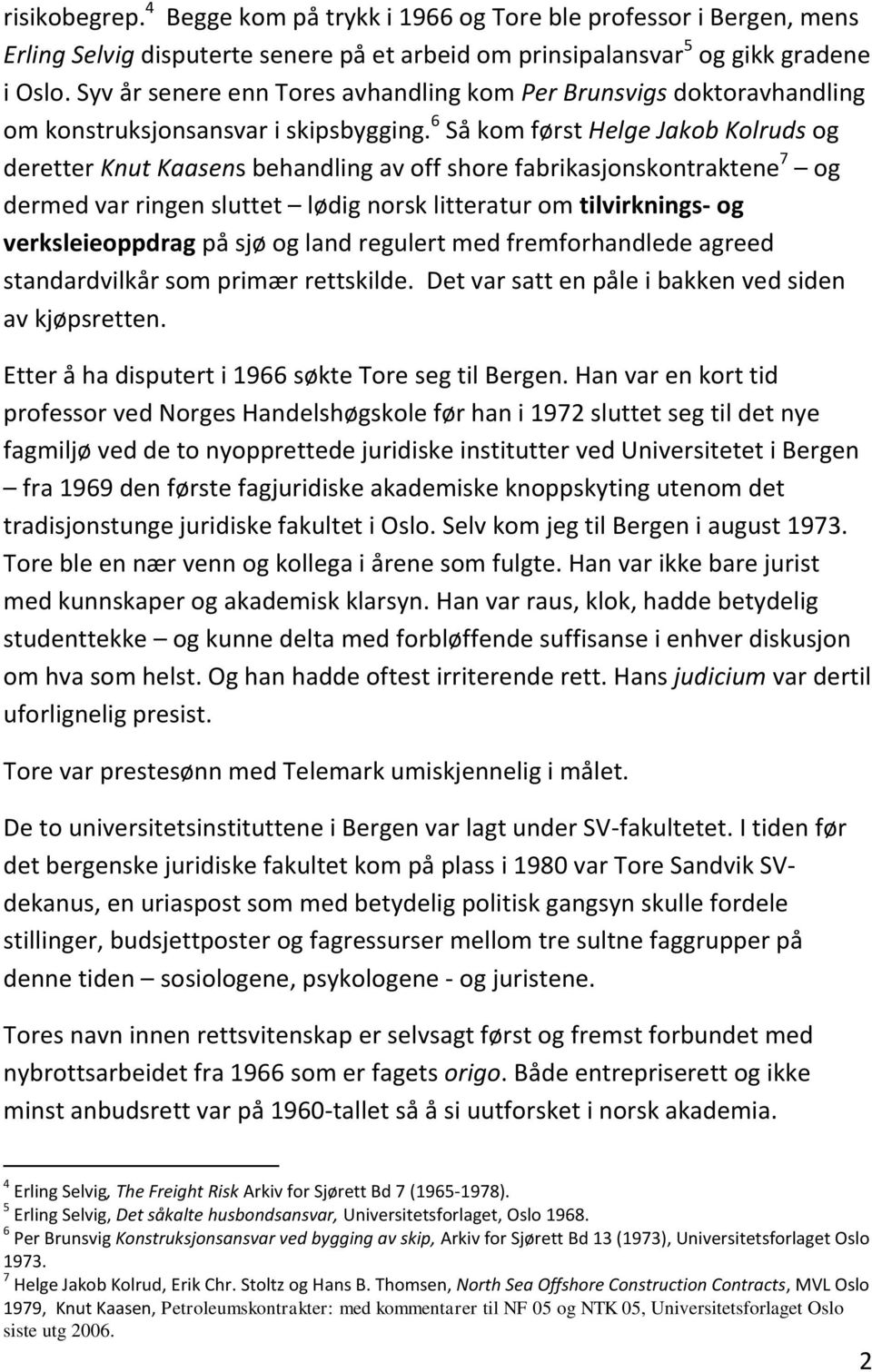 6 Så kom først Helge Jakob Kolruds og deretter Knut Kaasens behandling av off shore fabrikasjonskontraktene 7 og dermed var ringen sluttet lødig norsk litteratur om tilvirknings- og verksleieoppdrag