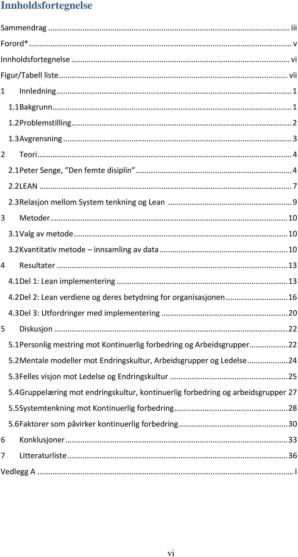 .. 10 4 Resultater... 13 4.1 Del 1: Lean implementering... 13 4.2 Del 2: Lean verdiene og deres betydning for organisasjonen... 16 4.3 Del 3: Utfordringer med implementering... 20 5 Diskusjon... 22 5.