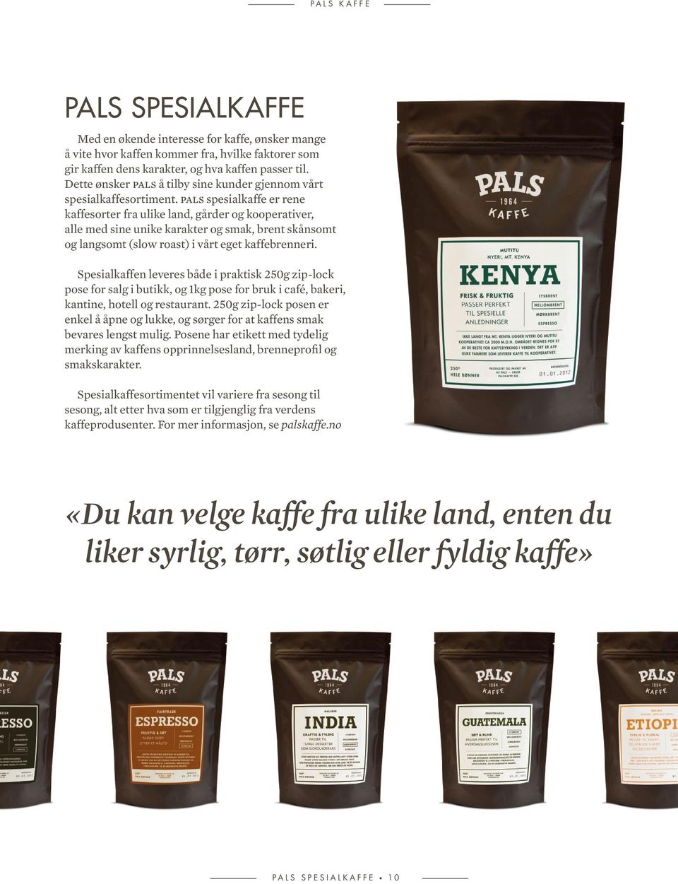 pals spesialkaffe er rene kaffesorter fra ulike land, gårder og kooperativer, alle med sine unike karakter og smak, brent skånsomt og langsomt (slow roast) i vårt eget kaffebrenneri.
