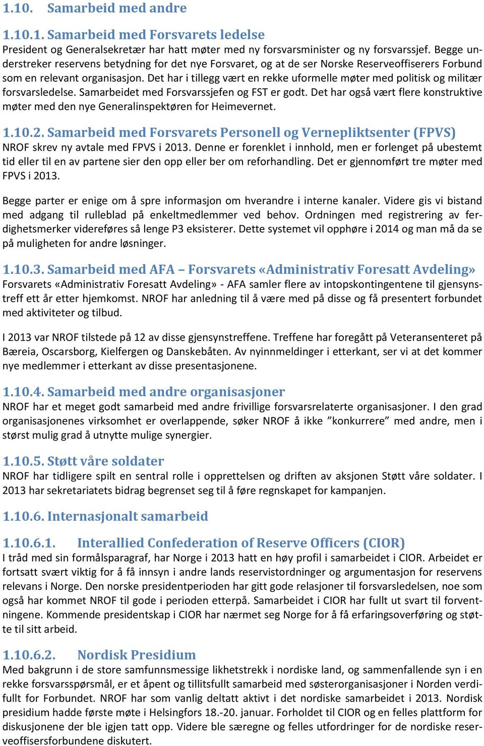 Det har i tillegg vært en rekke uformelle møter med politisk og militær forsvarsledelse. Samarbeidet med Forsvarssjefen og FST er godt.