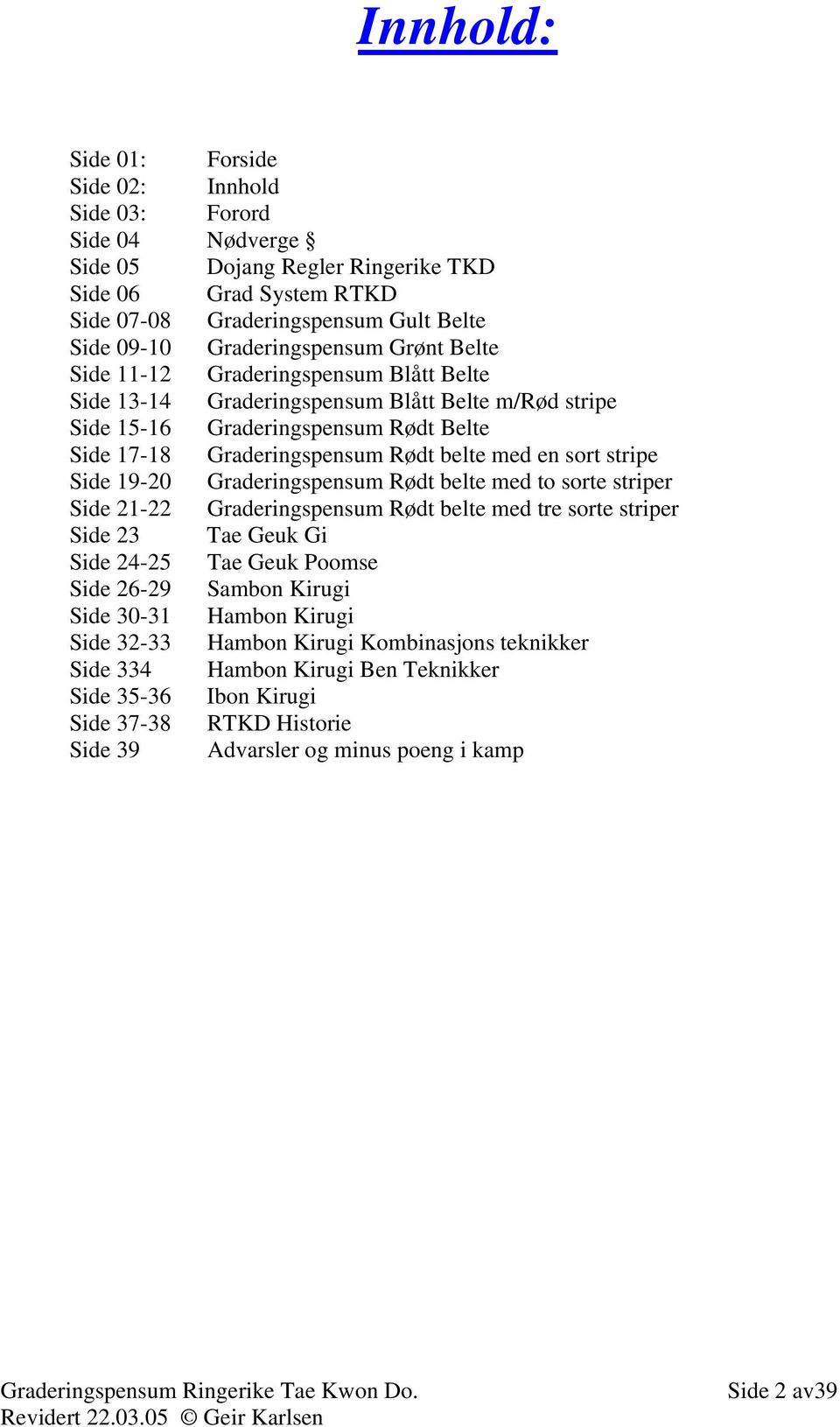 med en sort stripe Side 19-20 Graderingspensum Rødt belte med to sorte striper Side 21-22 Graderingspensum Rødt belte med tre sorte striper Side 23 Tae Geuk Gi Side 24-25 Tae Geuk Poomse Side 26-29