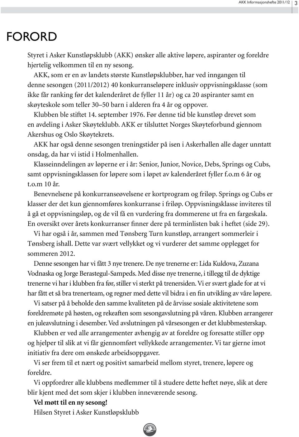 fyller 11 år) og ca 20 aspiranter samt en skøyteskole som teller 30 50 barn i alderen fra 4 år og oppover. Klubben ble stiftet 14. september 1976.