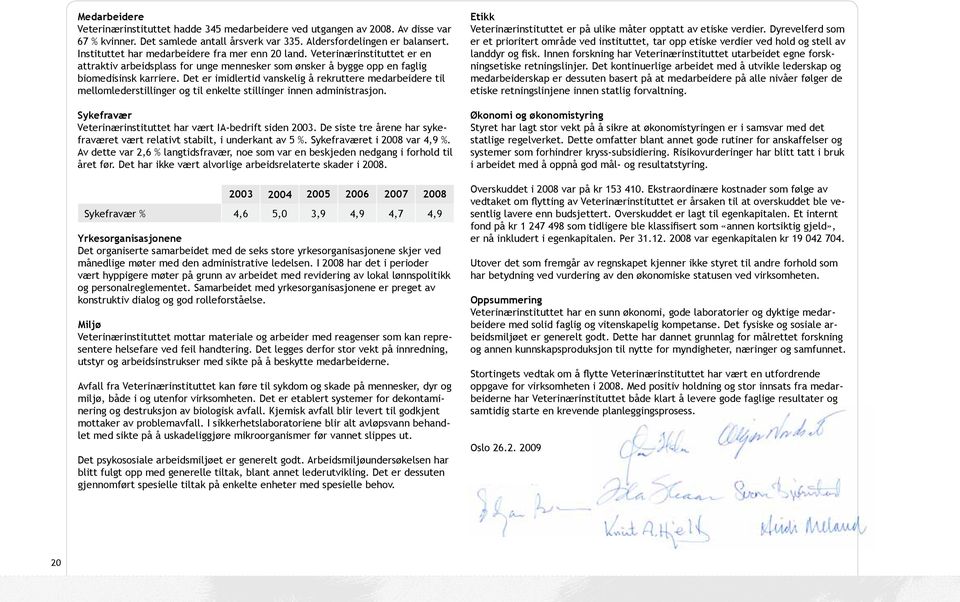 Det er imidlertid vanskelig å rekruttere medarbeidere til mellomlederstillinger og til enkelte stillinger innen administrasjon. Sykefravær Veterinærinstituttet har vært IA-bedrift siden 2003.