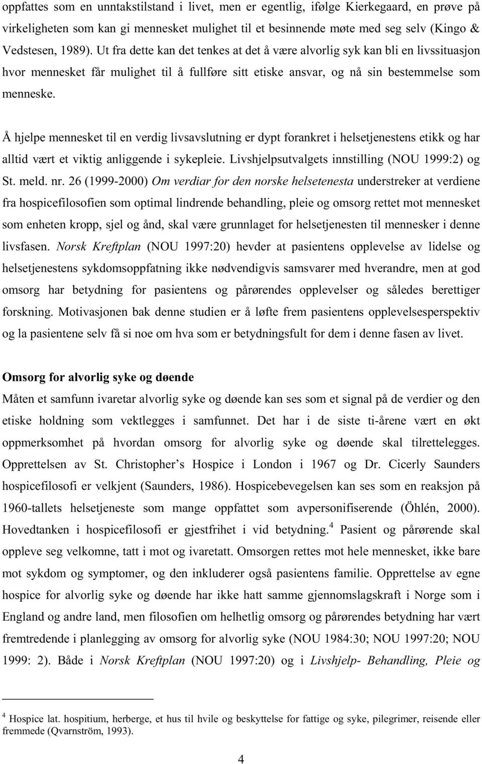 Å hjelpe mennesket til en verdig livsavslutning er dypt forankret i helsetjenestens etikk og har alltid vært et viktig anliggende i sykepleie. Livshjelpsutvalgets innstilling (NOU 1999:2) og St. meld.