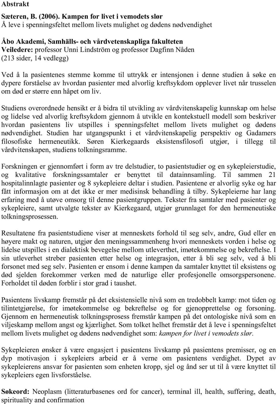 professor Dagfinn Nåden (213 sider, 14 vedlegg) Ved å la pasientenes stemme komme til uttrykk er intensjonen i denne studien å søke en dypere forståelse av hvordan pasienter med alvorlig kreftsykdom