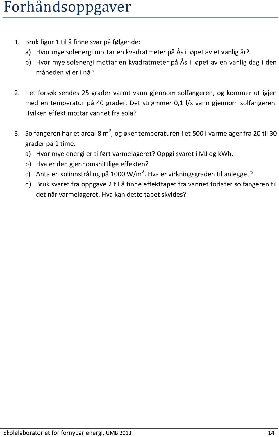 I et forsøk sendes 25 grader varmt vann gjennom solfangeren, og kommer ut igjen med en temperatur på 40 grader. Det strømmer 0,1 l/s vann gjennom solfangeren. Hvilken effekt mottar vannet fra sola? 3.