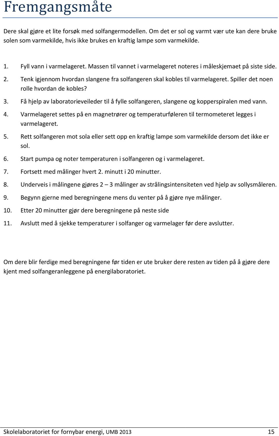 Spiller det noen rolle hvordan de kobles? 3. Få hjelp av laboratorieveileder til å fylle solfangeren, slangene og kopperspiralen med vann. 4.