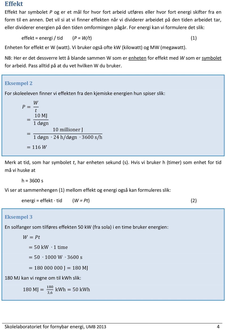 For energi kan vi formulere det slik: effekt = energi / tid (P = W/t) (1) Enheten for effekt er W (watt). Vi bruker også ofte kw (kilowatt) og MW (megawatt).