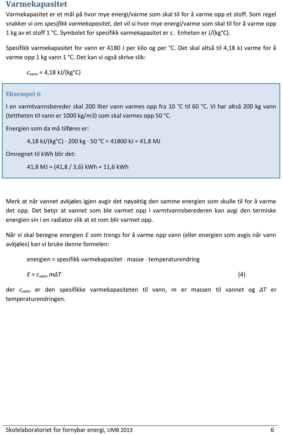 Spesifikk varmekapasitet for vann er 4180 J per kilo og per C. Det skal altså til 4,18 kj varme for å varme opp 1 kg vann 1 C.