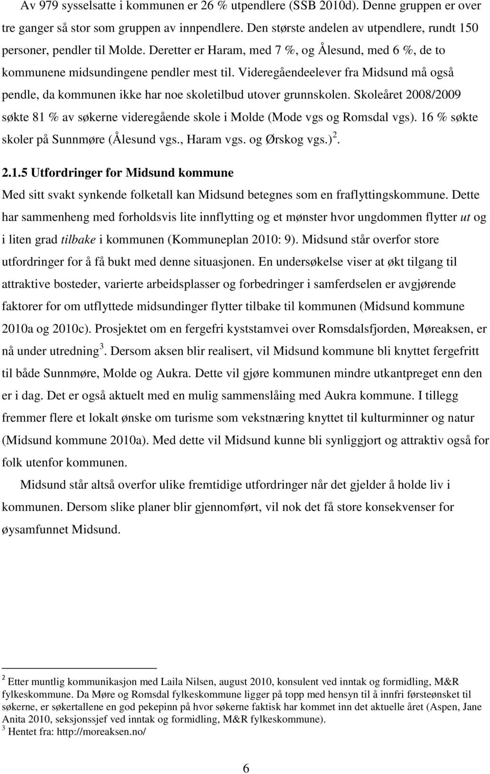 Videregåendeelever fra Midsund må også pendle, da kommunen ikke har noe skoletilbud utover grunnskolen. Skoleåret 2008/2009 søkte 81 % av søkerne videregående skole i Molde (Mode vgs og Romsdal vgs).