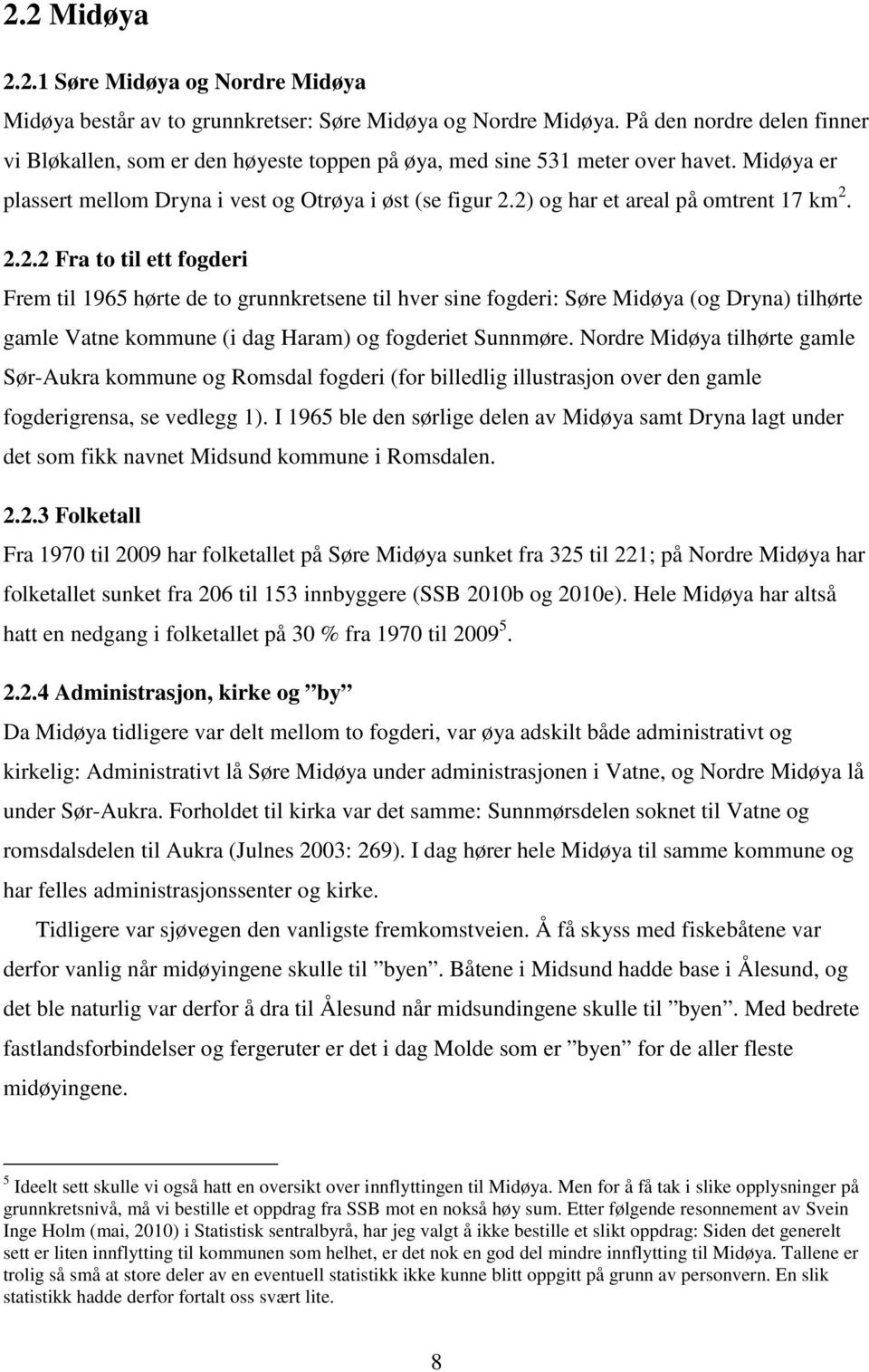 2) og har et areal på omtrent 17 km 2. 2.2.2 Fra to til ett fogderi Frem til 1965 hørte de to grunnkretsene til hver sine fogderi: Søre Midøya (og Dryna) tilhørte gamle Vatne kommune (i dag Haram) og fogderiet Sunnmøre.