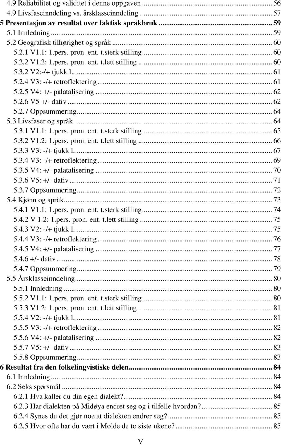 .. 62 5.2.6 V5 +/- dativ... 62 5.2.7 Oppsummering... 64 5.3 Livsfaser og språk... 64 5.3.1 V1.1: 1.pers. pron. ent. t.sterk stilling... 65 5.3.2 V1.2: 1.pers. pron. ent. t.lett stilling... 66 5.3.3 V3: -/+ tjukk l.