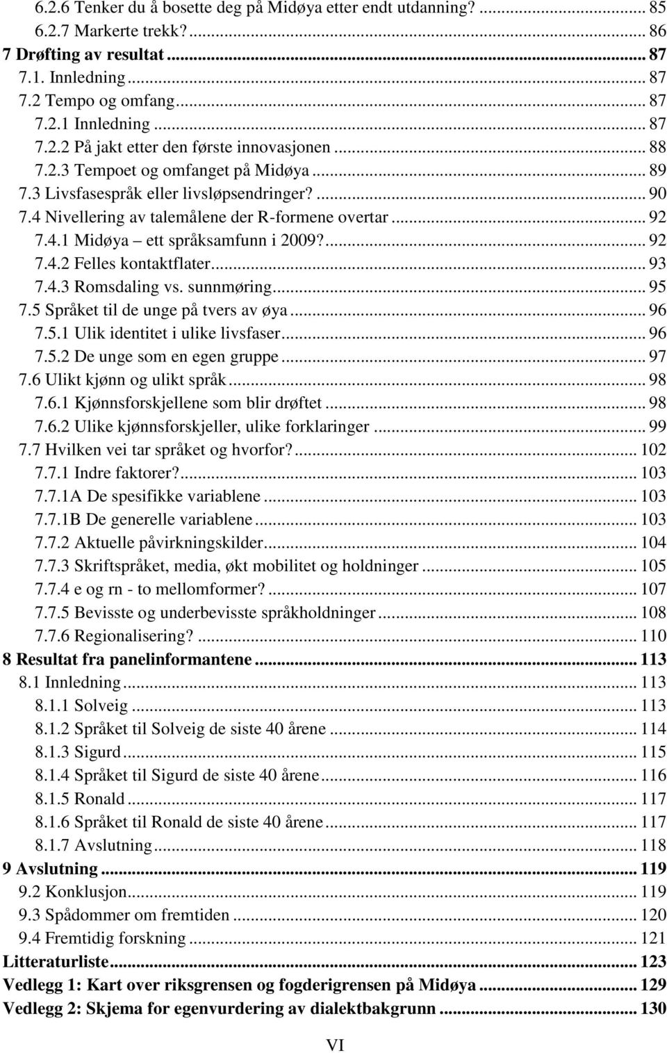 .. 93 7.4.3 Romsdaling vs. sunnmøring... 95 7.5 Språket til de unge på tvers av øya... 96 7.5.1 Ulik identitet i ulike livsfaser... 96 7.5.2 De unge som en egen gruppe... 97 7.