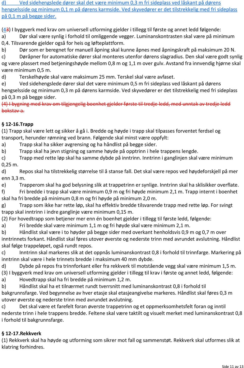 (43) I byggverk med krav om universell utforming gjelder i tillegg til første og annet ledd følgende: a) Dør skal være synlig i forhold til omliggende vegger.