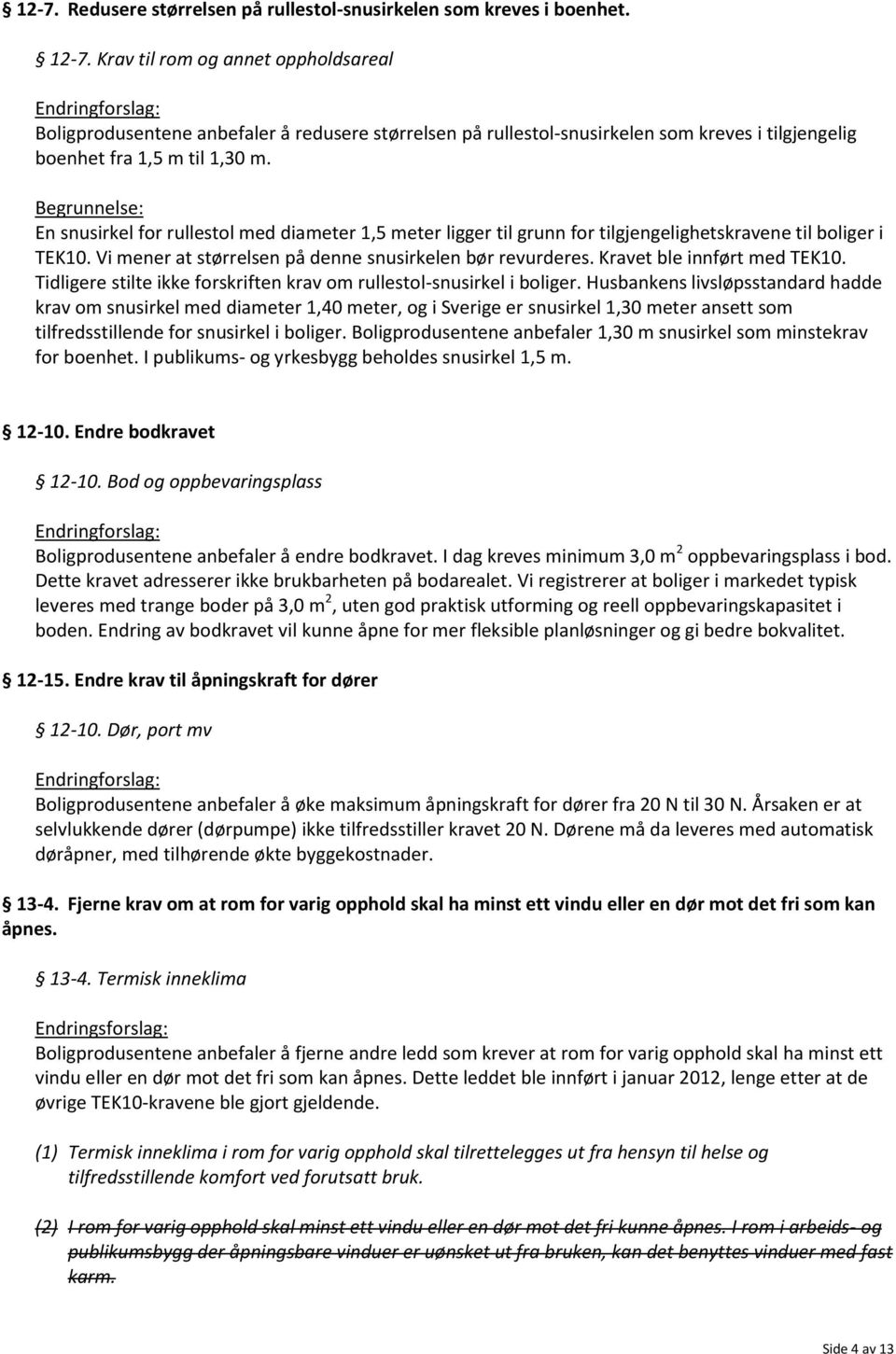 Begrunnelse: En snusirkel for rullestol med diameter 1,5 meter ligger til grunn for tilgjengelighetskravene til boliger i TEK10. Vi mener at størrelsen på denne snusirkelen bør revurderes.