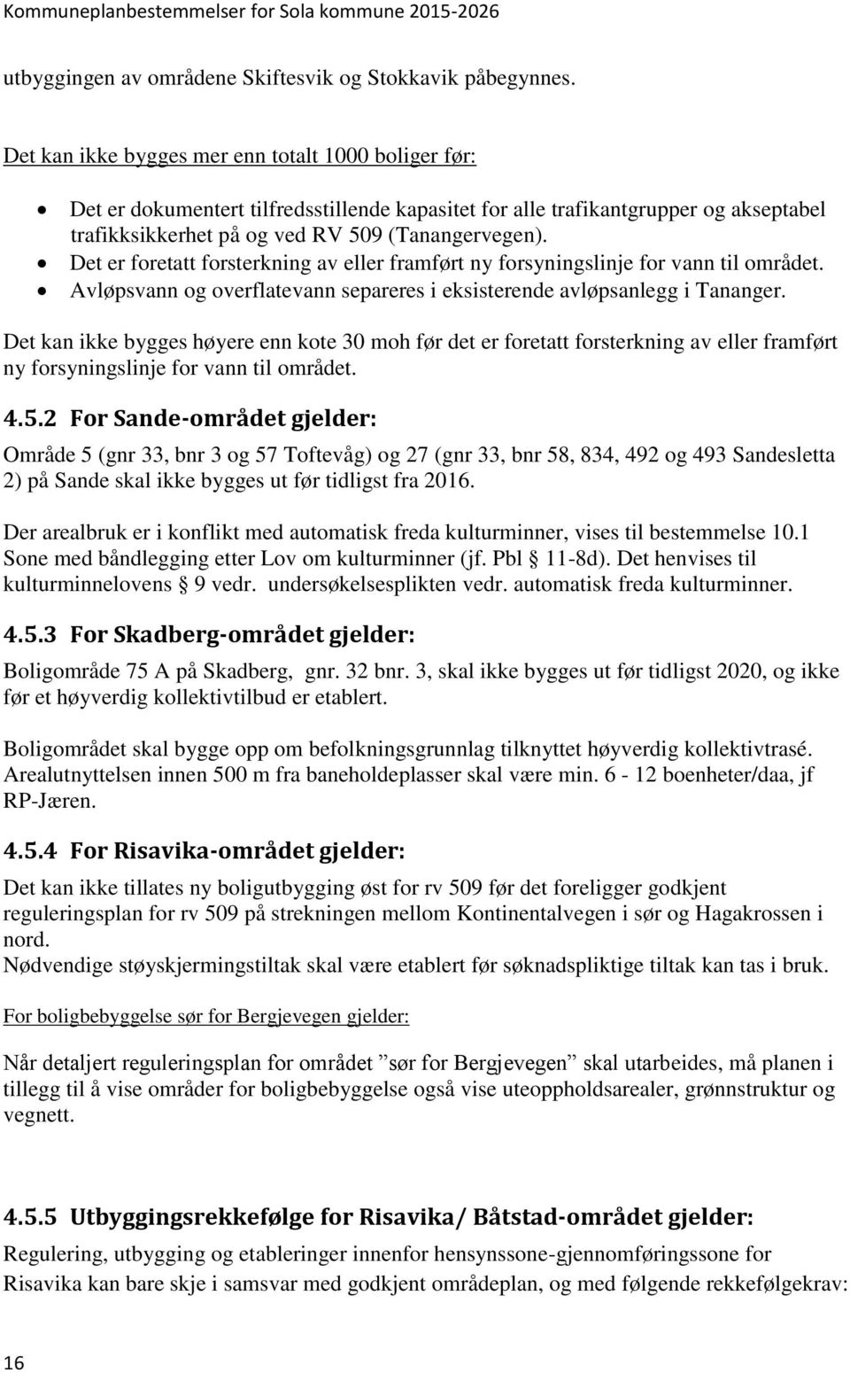 Det er foretatt forsterkning av eller framført ny forsyningslinje for vann til området. Avløpsvann og overflatevann separeres i eksisterende avløpsanlegg i Tananger.