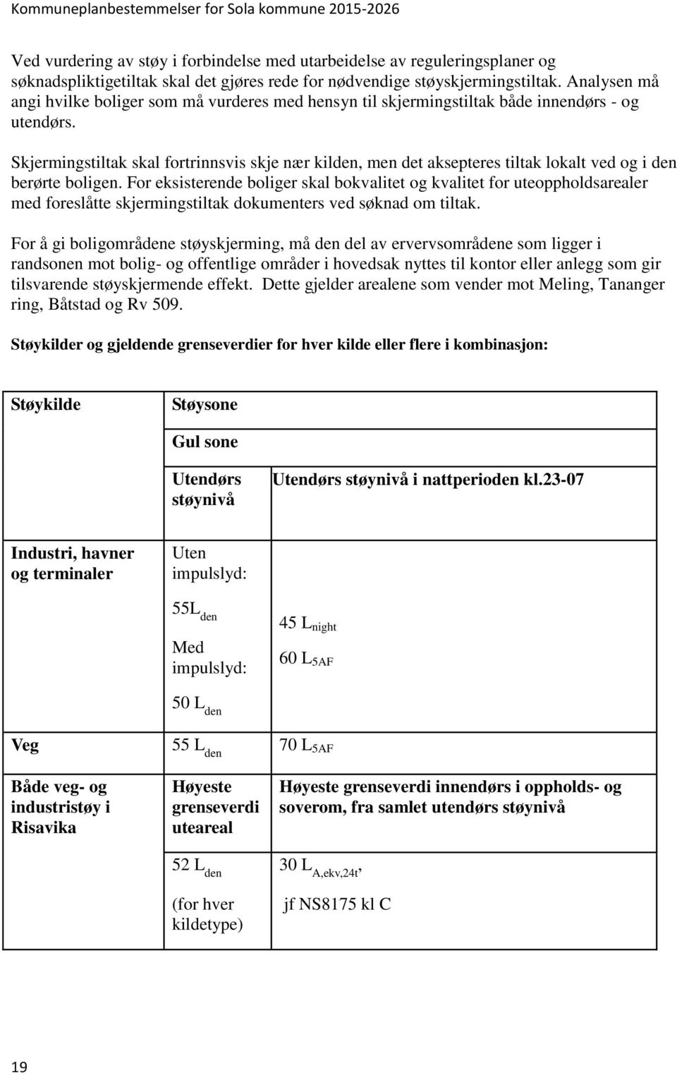 Skjermingstiltak skal fortrinnsvis skje nær kilden, men det aksepteres tiltak lokalt ved og i den berørte boligen.