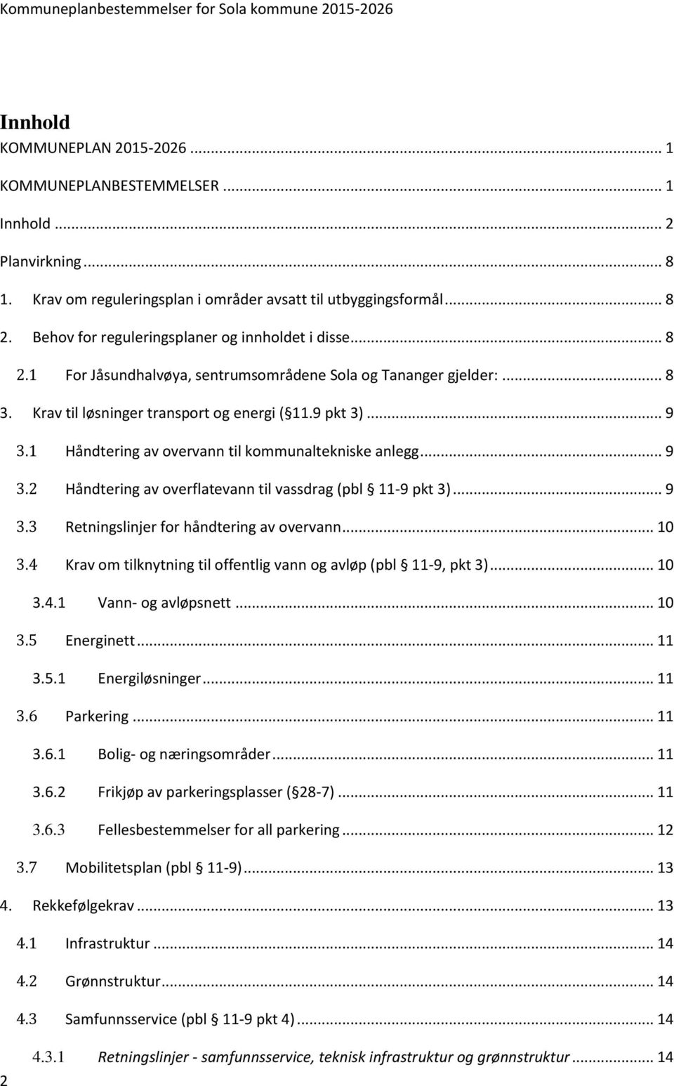 1 Håndtering av overvann til kommunaltekniske anlegg... 9 3.2 Håndtering av overflatevann til vassdrag (pbl 11-9 pkt 3)... 9 3.3 Retningslinjer for håndtering av overvann... 10 3.