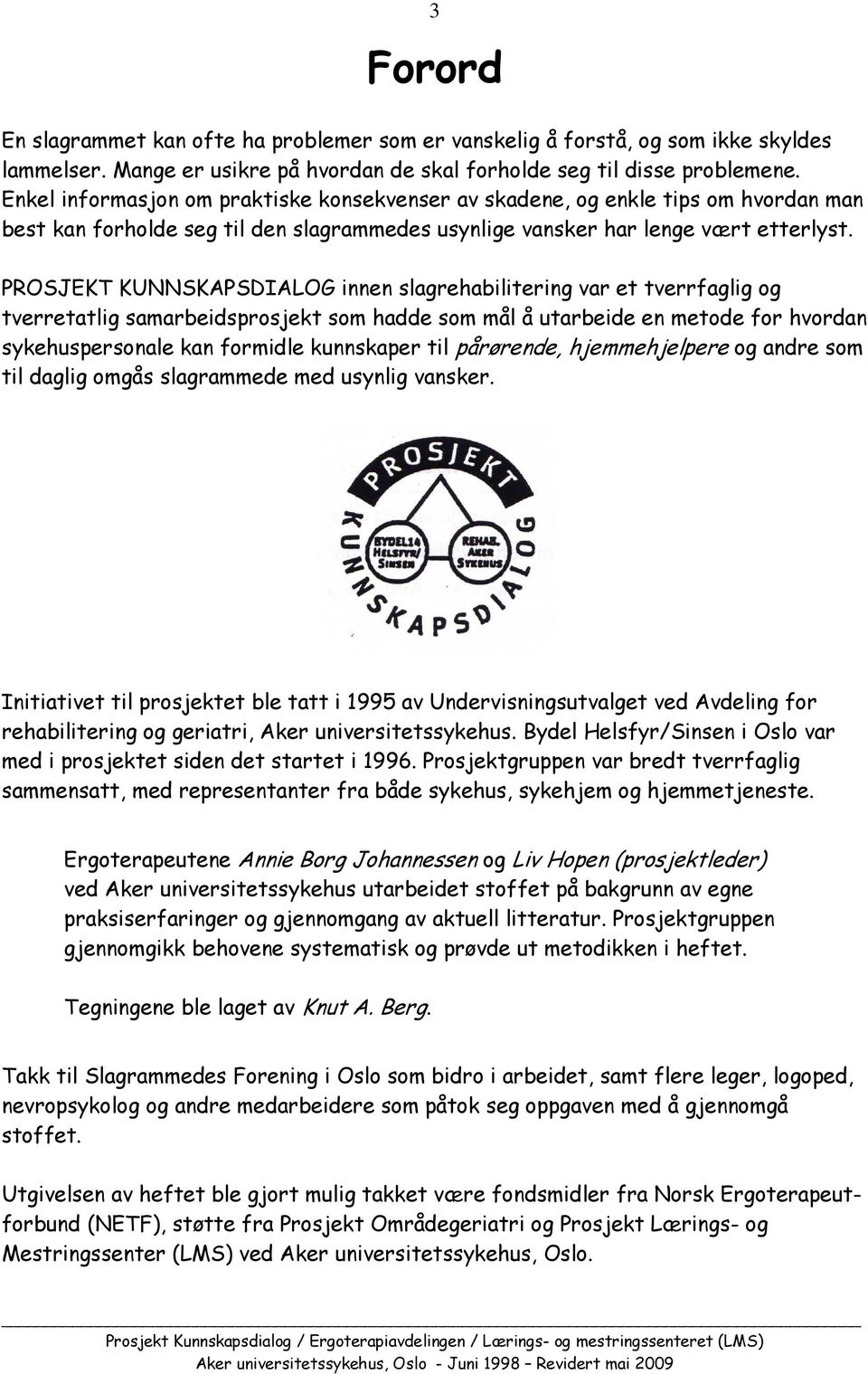 PROSJEKT KUNNSKAPSDIALOG innen slagrehabilitering var et tverrfaglig og tverretatlig samarbeidsprosjekt som hadde som mål å utarbeide en metode for hvordan sykehuspersonale kan formidle kunnskaper