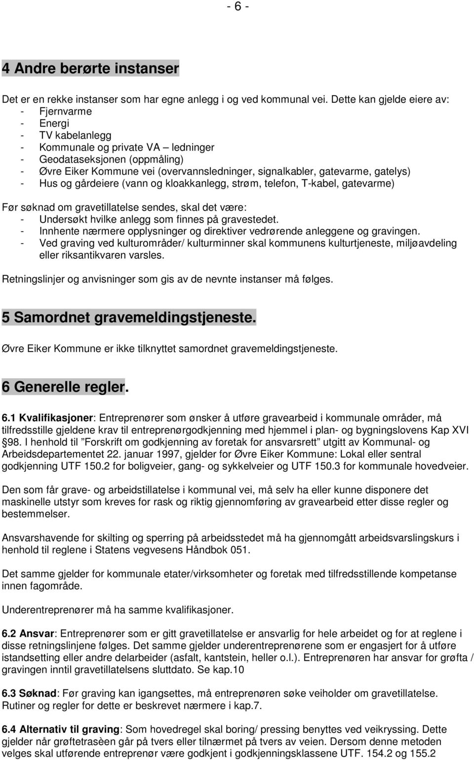 gatevarme, gatelys) - Hus og gårdeiere (vann og kloakkanlegg, strøm, telefon, T-kabel, gatevarme) Før søknad om gravetillatelse sendes, skal det være: - Undersøkt hvilke anlegg som finnes på