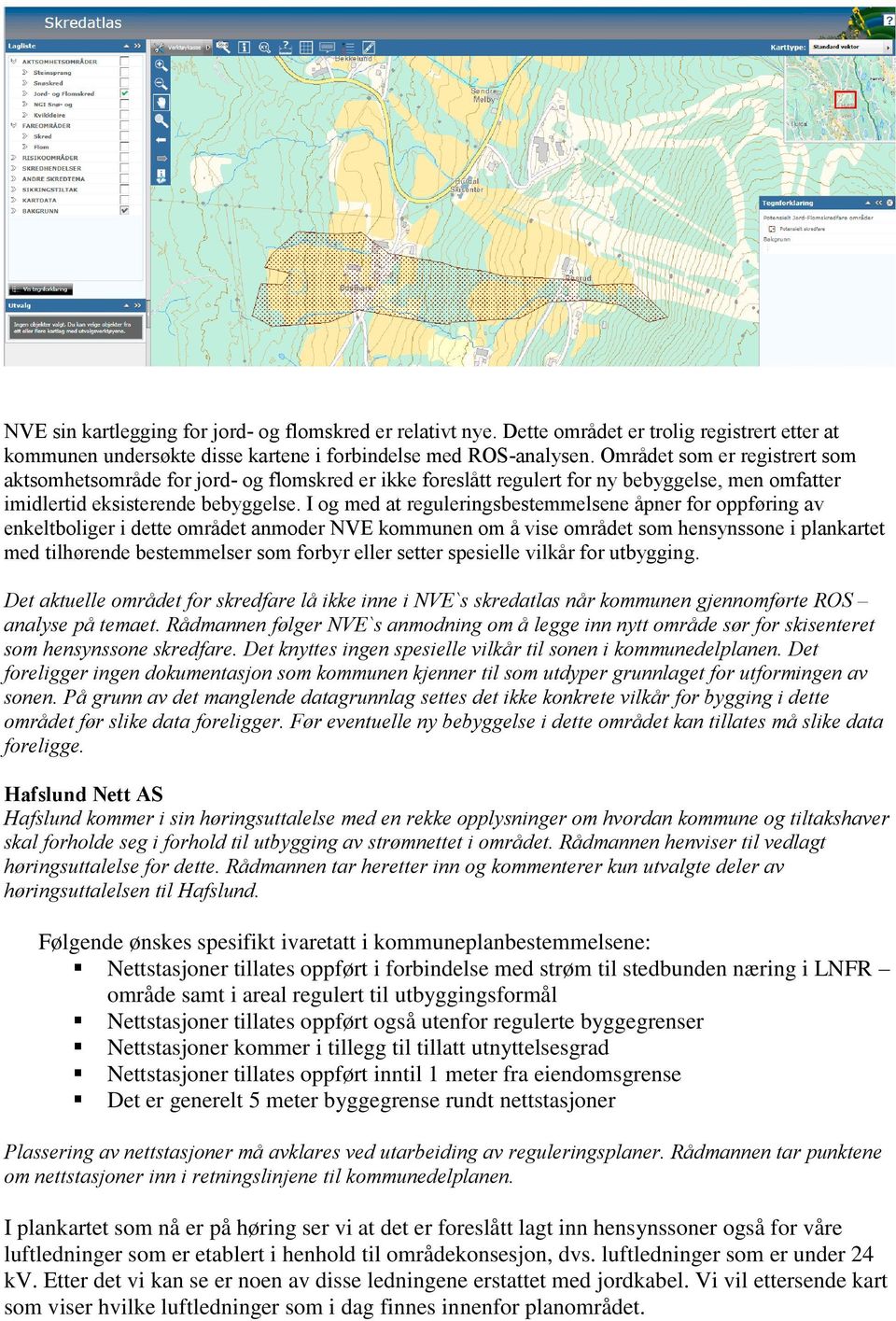 I og med at reguleringsbestemmelsene åpner for oppføring av enkeltboliger i dette området anmoder NVE kommunen om å vise området som hensynssone i plankartet med tilhørende bestemmelser som forbyr