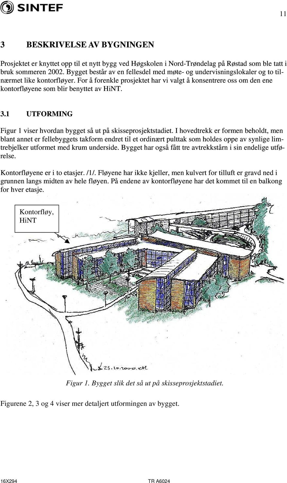 For å forenkle prosjektet har vi valgt å konsentrere oss om den ene kontorfløyene som blir benyttet av HiNT. 3.1 UTFORMING Figur 1 viser hvordan bygget så ut på skisseprosjektstadiet.