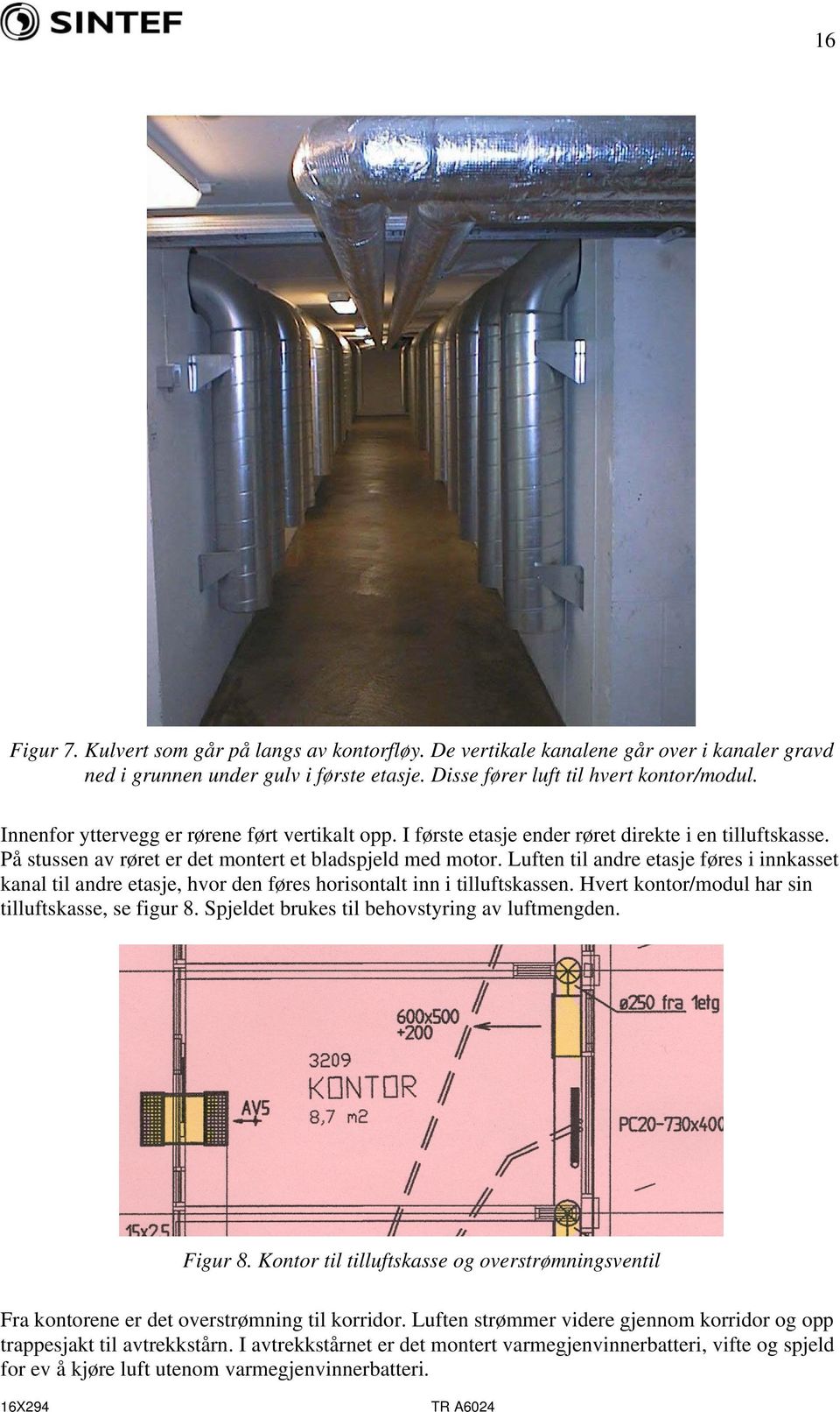 Luften til andre etasje føres i innkasset kanal til andre etasje, hvor den føres horisontalt inn i tilluftskassen. Hvert kontor/modul har sin tilluftskasse, se figur 8.