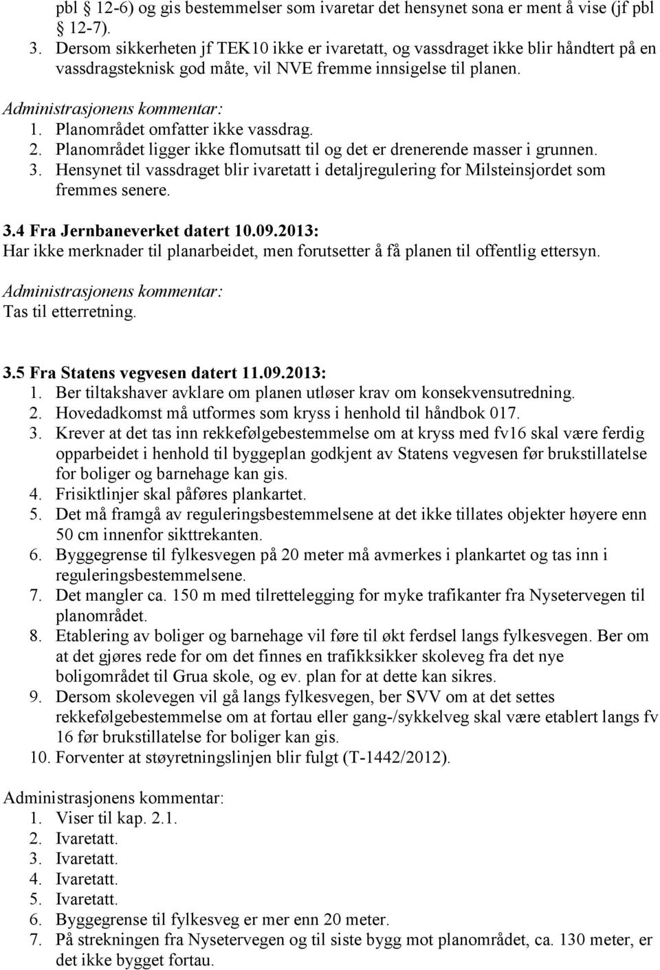 Planområdet omfatter ikke vassdrag. 2. Planområdet ligger ikke flomutsatt til og det er drenerende masser i grunnen. 3.