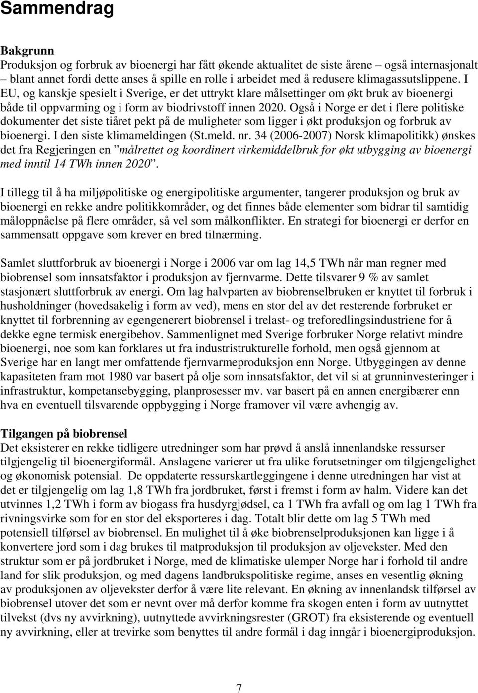 Også i Norge er det i flere politiske dokumenter det siste tiåret pekt på de muligheter som ligger i økt produksjon og forbruk av bioenergi. I den siste klimameldingen (St.meld. nr.