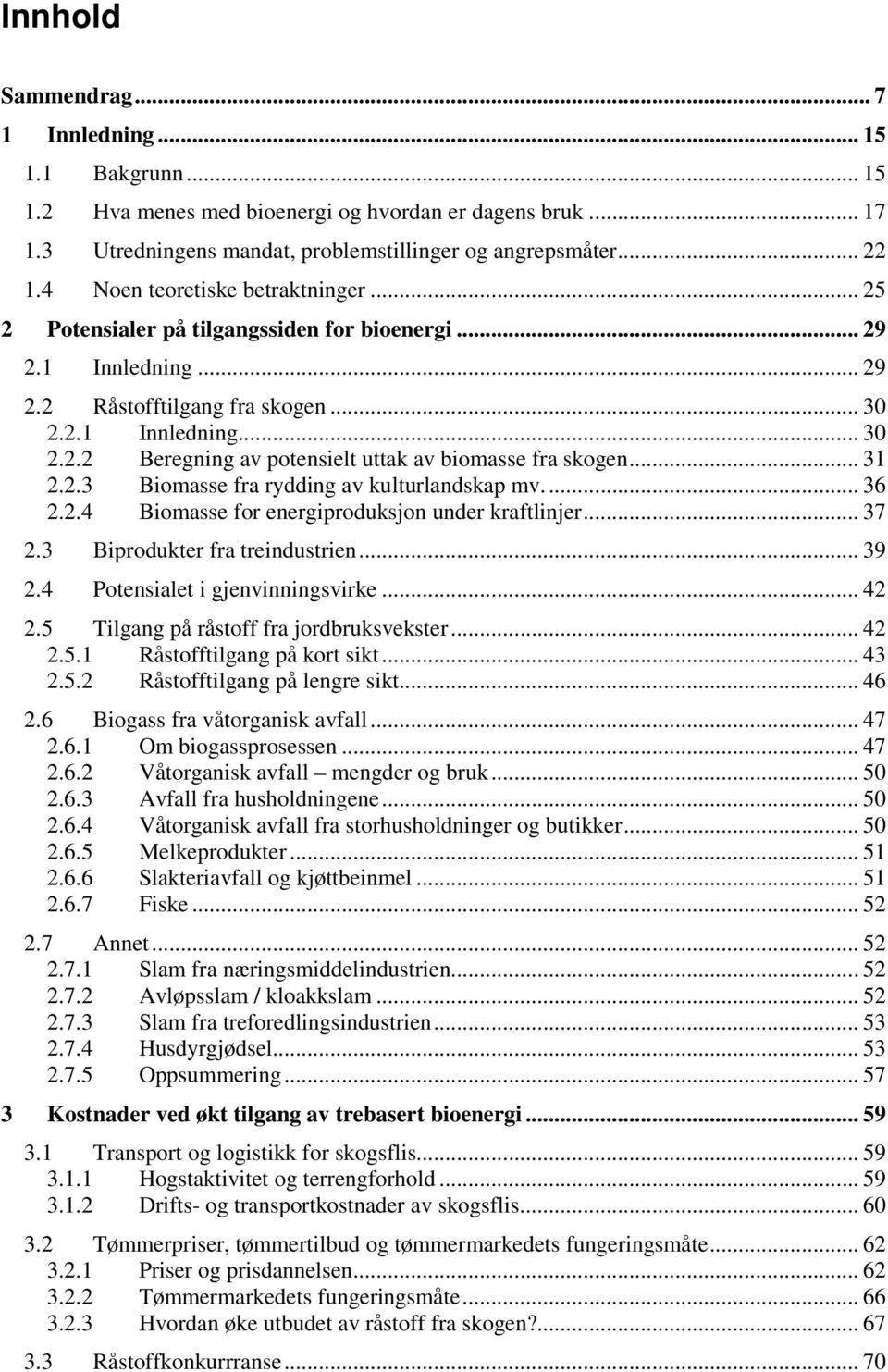 .. 31 2.2.3 Biomasse fra rydding av kulturlandskap mv... 36 2.2.4 Biomasse for energiproduksjon under kraftlinjer... 37 2.3 Biprodukter fra treindustrien... 39 2.4 Potensialet i gjenvinningsvirke.